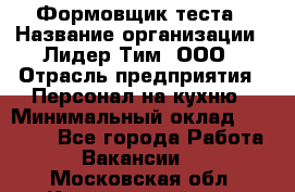 Формовщик теста › Название организации ­ Лидер Тим, ООО › Отрасль предприятия ­ Персонал на кухню › Минимальный оклад ­ 23 500 - Все города Работа » Вакансии   . Московская обл.,Красноармейск г.